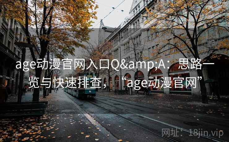 age动漫官网入口Q&A：思路一览与快速排查，“age动漫官网”