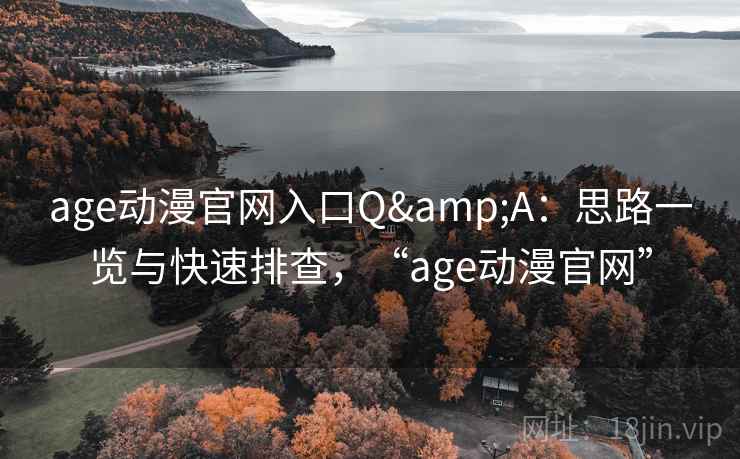 age动漫官网入口Q&A：思路一览与快速排查，“age动漫官网”