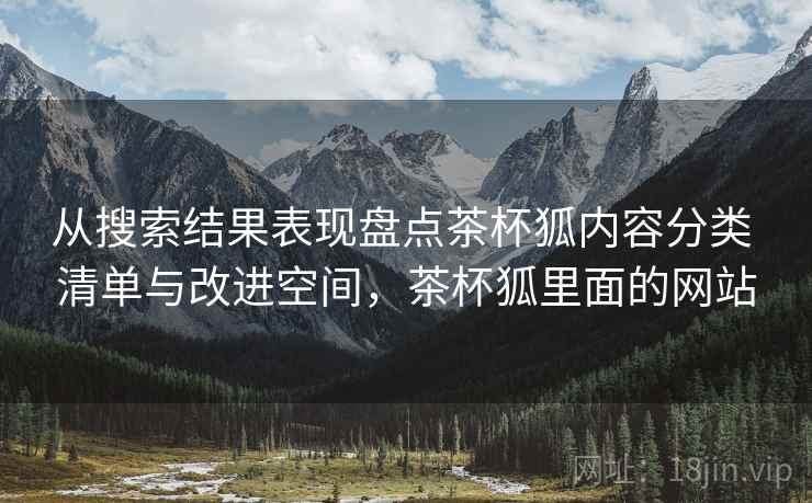 从搜索结果表现盘点茶杯狐内容分类 清单与改进空间,茶杯狐里面的网站 从搜索结果表现盘点茶杯狐内容分类 清单与改进空间,茶杯狐里面的网站